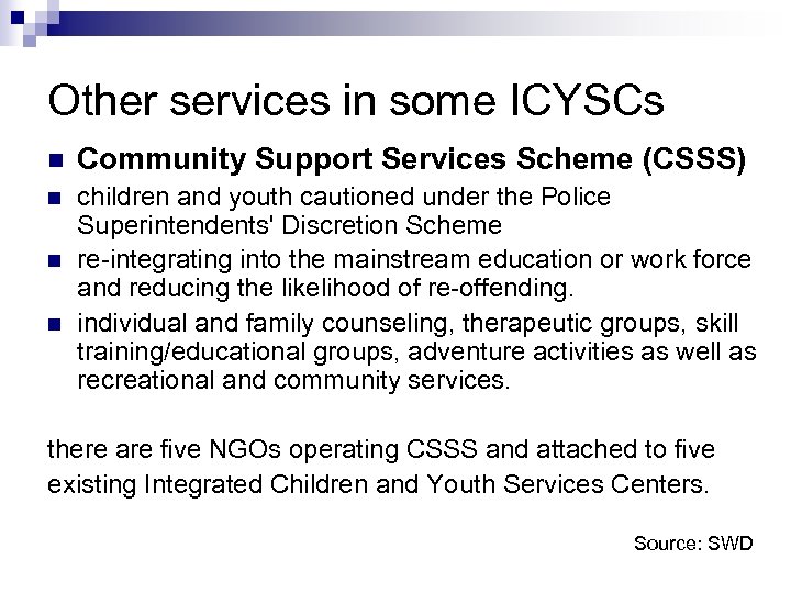 Other services in some ICYSCs n Community Support Services Scheme (CSSS) n children and