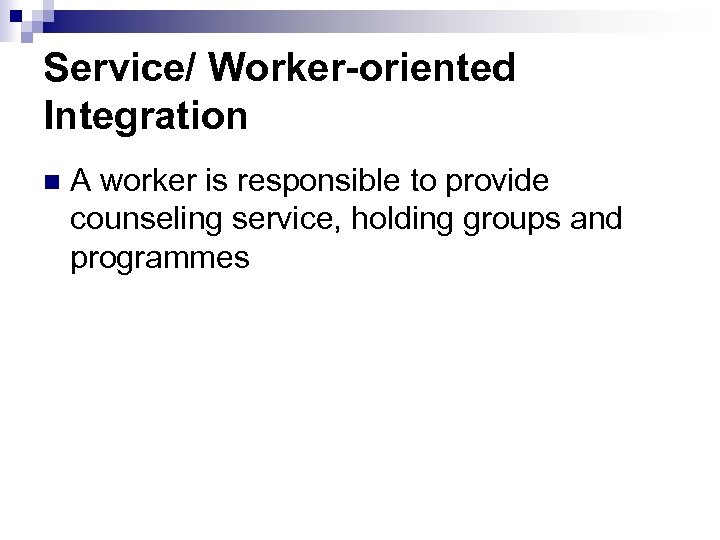 Service/ Worker-oriented Integration n A worker is responsible to provide counseling service, holding groups