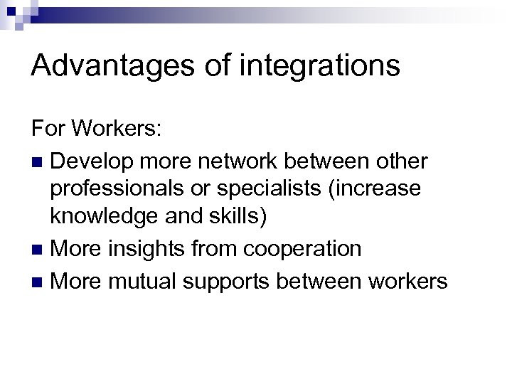 Advantages of integrations For Workers: n Develop more network between other professionals or specialists