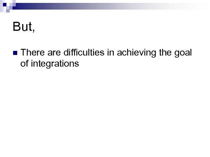 But, n There are difficulties in achieving the goal of integrations 