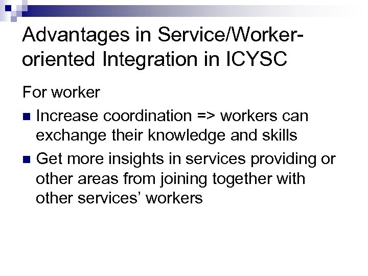 Advantages in Service/Workeroriented Integration in ICYSC For worker n Increase coordination => workers can