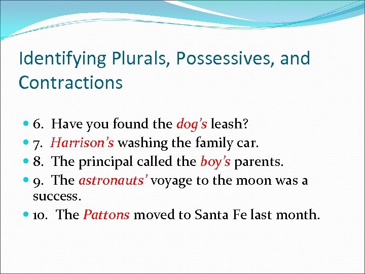 Identifying Plurals, Possessives, and Contractions 6. Have you found the dog’s leash? 7. Harrison’s