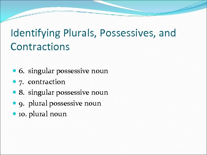 Identifying Plurals, Possessives, and Contractions 6. singular possessive noun 7. contraction 8. singular possessive