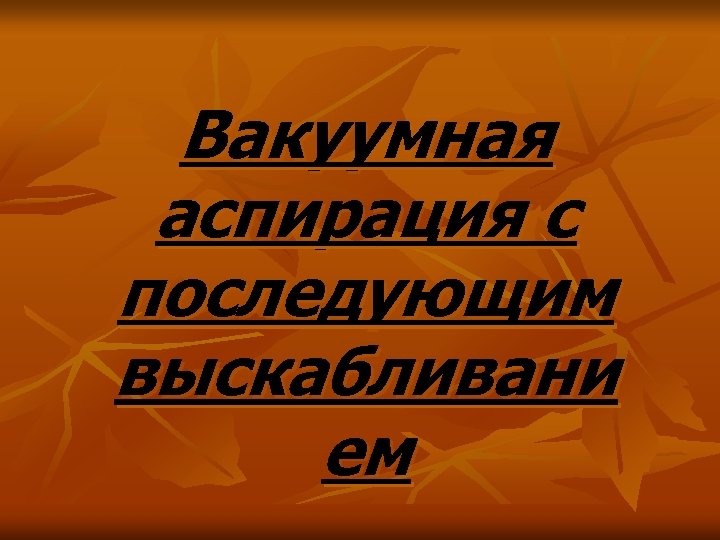 Вакуумная аспирация с последующим выскабливани ем 