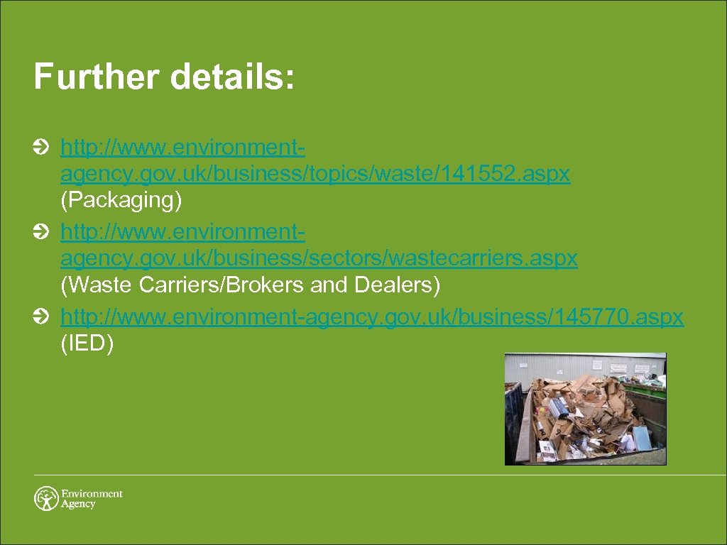 Further details: http: //www. environmentagency. gov. uk/business/topics/waste/141552. aspx (Packaging) http: //www. environmentagency. gov. uk/business/sectors/wastecarriers.
