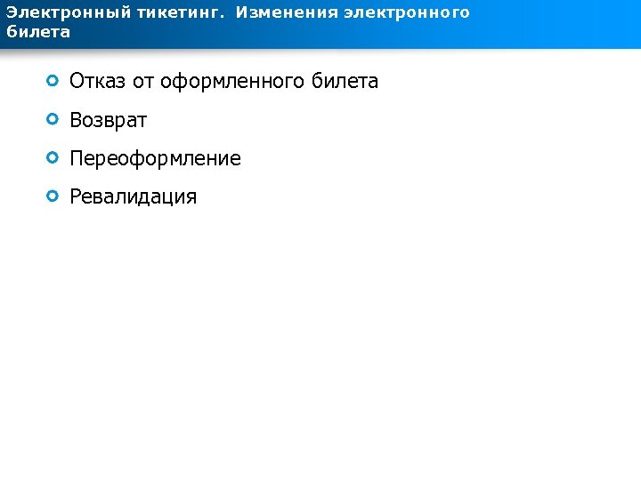 Электронный тикетинг. Изменения электронного билета Отказ от оформленного билета Возврат Переоформление Ревалидация 