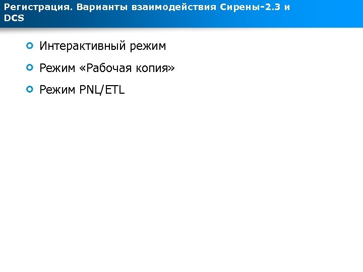 Регистрация. Варианты взаимодействия Сирены-2. 3 и DCS Интерактивный режим Режим «Рабочая копия» Режим PNL/ETL