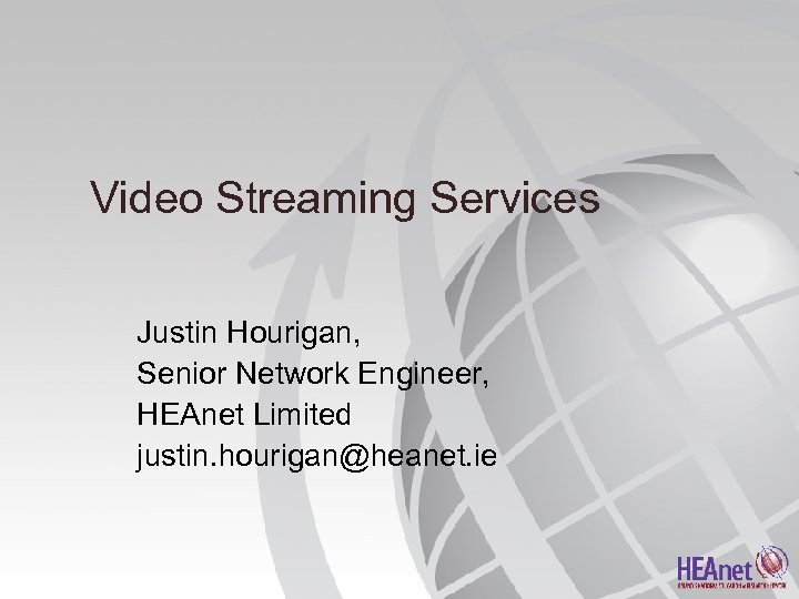 Video Streaming Services Justin Hourigan, Senior Network Engineer, HEAnet Limited justin. hourigan@heanet. ie 