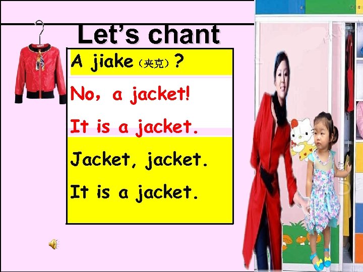 Let’s chant A jiake（夹克）? No，a jacket! It is a jacket. Jacket, jacket. It is