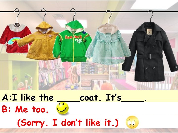 A: I like the ____coat. It’s____. B: Me too. (Sorry. I don’t like it.