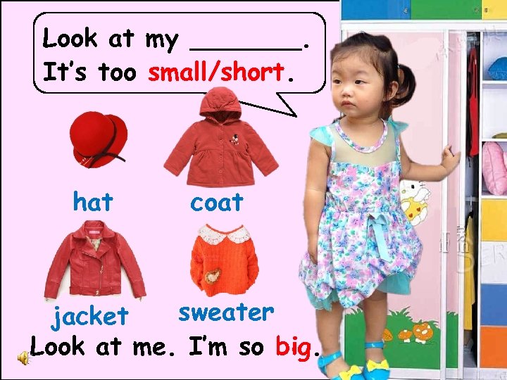Look at my _______. It’s too small/short. hat coat sweater jacket Look at me.
