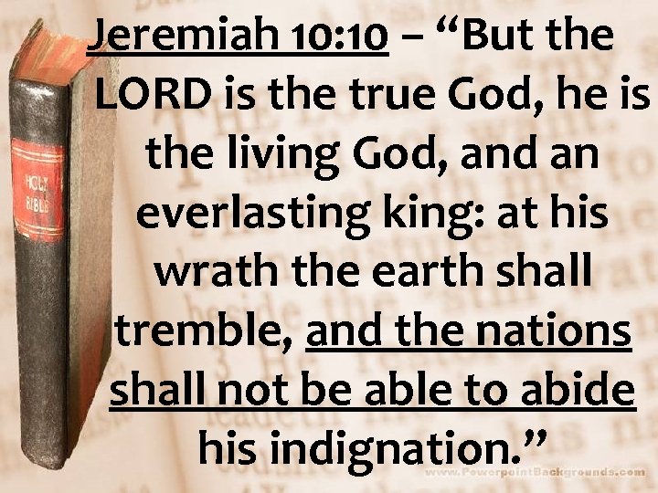 Jeremiah 10: 10 – “But the LORD is the true God, he is the