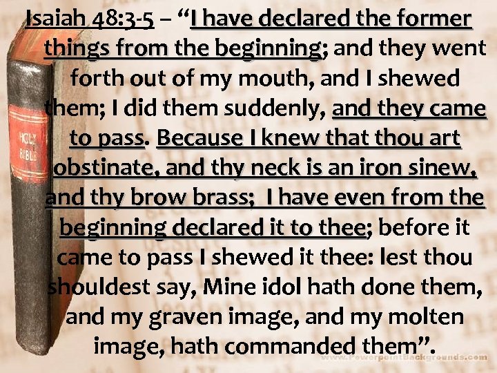 Isaiah 48: 3 -5 – “I have declared the former things from the beginning;