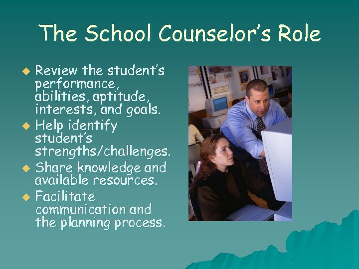 The School Counselor’s Role Review the student’s performance, abilities, aptitude, interests, and goals. u