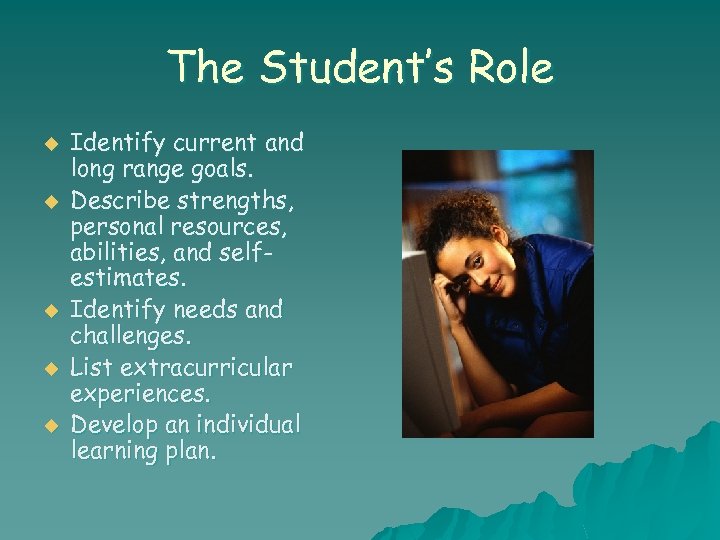The Student’s Role u u u Identify current and long range goals. Describe strengths,