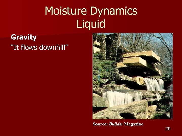 Moisture Dynamics Liquid Gravity “It flows downhill” Source: Builder Magazine 20 