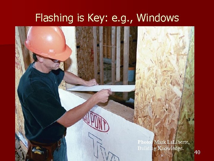 Flashing is Key: e. g. , Windows Photo: Mark La. Liberte, Building Knowledge. 40