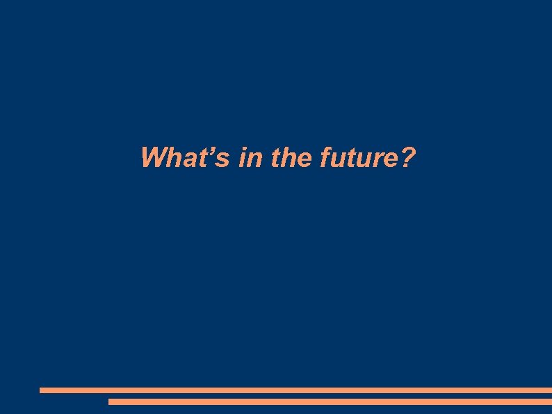 What’s in the future? 