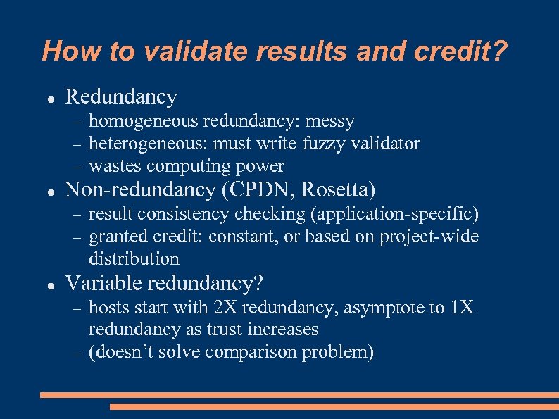 How to validate results and credit? Redundancy Non-redundancy (CPDN, Rosetta) homogeneous redundancy: messy heterogeneous: