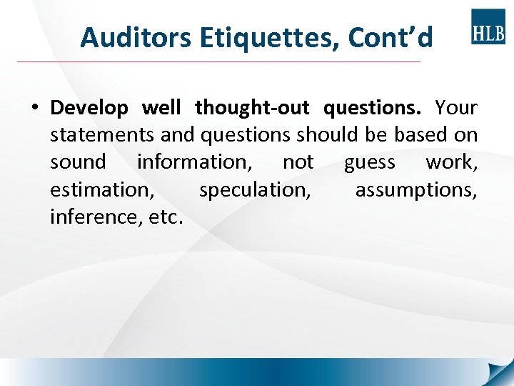 Auditors Etiquettes, Cont’d • Develop well thought-out questions. Your statements and questions should be