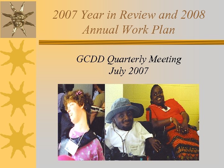 2007 Year in Review and 2008 Annual Work Plan GCDD Quarterly Meeting July 2007