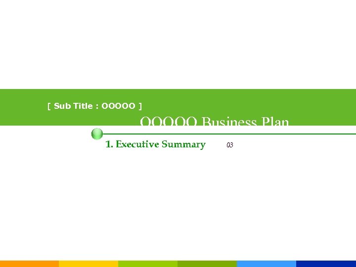 [ Sub Title : OOOOO ] OOOOO Business Plan 1. Executive Summary 03 