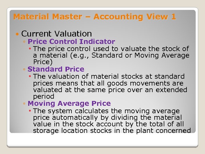 Material Master – Accounting View 1 Current Valuation ◦ Price Control Indicator • The