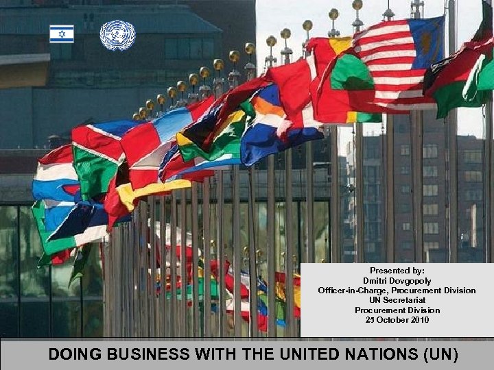 Presented by: Dmitri Dovgopoly Officer-in-Charge, Procurement Division UN Secretariat Procurement Division 25 October 2010