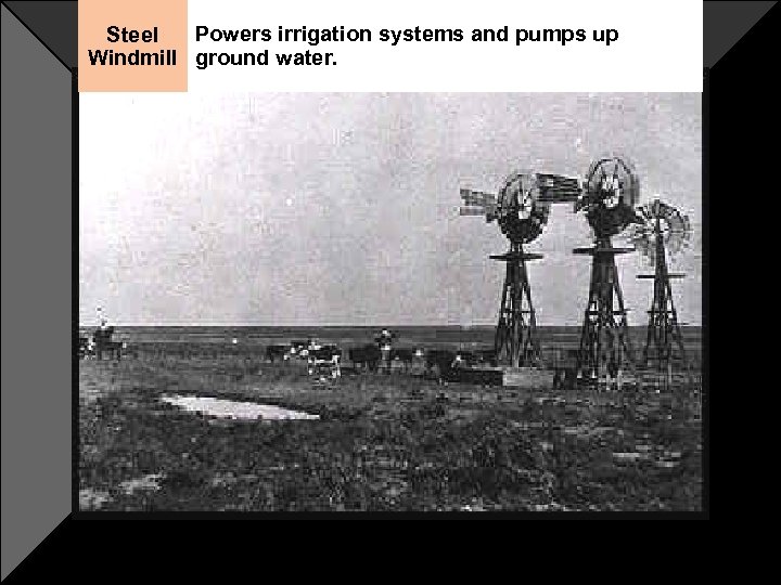 Powers irrigation systems and pumps up Steel Windmill ground water. 