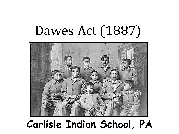 Dawes Act (1887) Carlisle Indian School, PA 