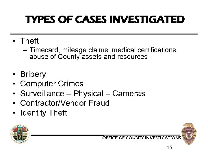 TYPES OF CASES INVESTIGATED • Theft – Timecard, mileage claims, medical certifications, abuse of
