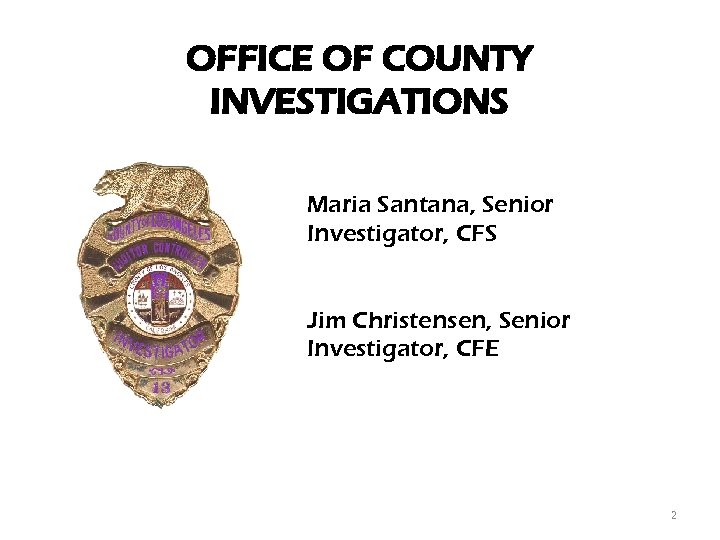 OFFICE OF COUNTY INVESTIGATIONS Maria Santana, Senior Investigator, CFS Jim Christensen, Senior Investigator, CFE