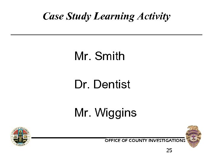 Case Study Learning Activity Mr. Smith Dr. Dentist Mr. Wiggins OFFICE OF COUNTY INVESTIGATIONS