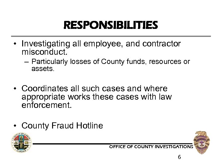 RESPONSIBILITIES • Investigating all employee, and contractor misconduct. – Particularly losses of County funds,
