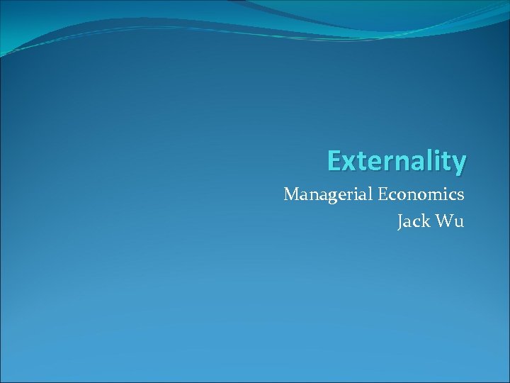 Externality Managerial Economics Jack Wu 