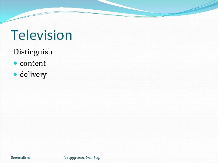 Television Distinguish content delivery Externalities (c) 1999 -2001, Ivan Png 