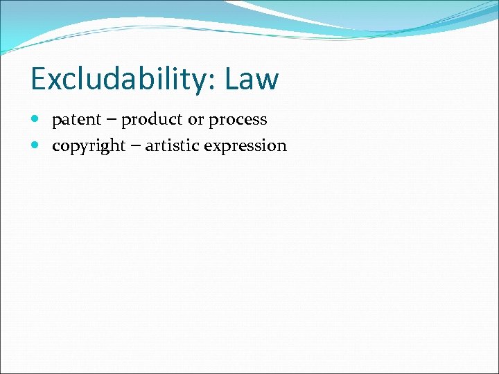 Excludability: Law patent – product or process copyright – artistic expression 