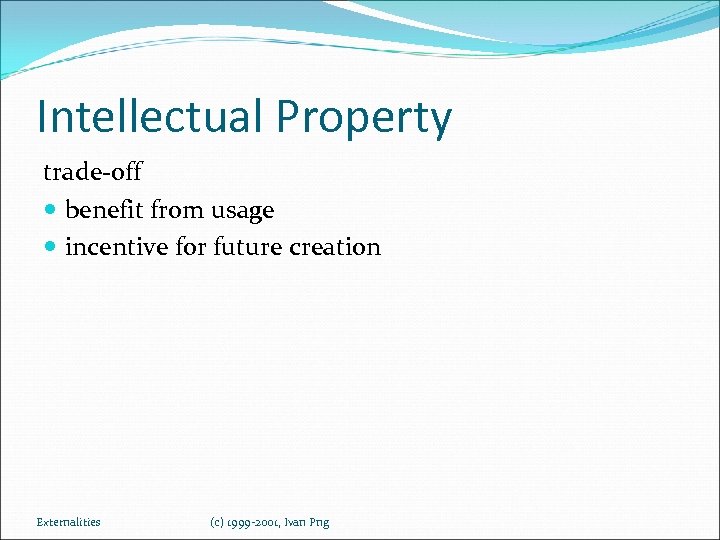 Intellectual Property trade-off benefit from usage incentive for future creation Externalities (c) 1999 -2001,