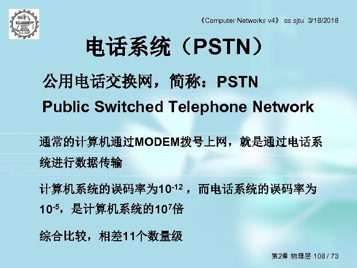 《Computer Networks v 4》 cs. sjtu 3/18/2018 电话系统（PSTN） 公用电话交换网，简称：PSTN Public Switched Telephone Network 通常的计算机通过MODEM拨号上网，就是通过电话系