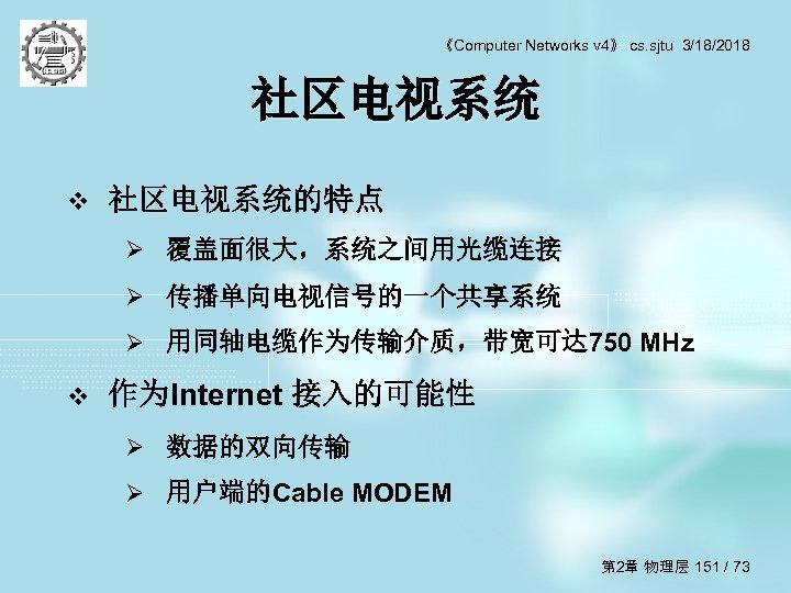 《Computer Networks v 4》 cs. sjtu 3/18/2018 社区电视系统 v 社区电视系统的特点 Ø 覆盖面很大，系统之间用光缆连接 Ø 传播单向电视信号的一个共享系统