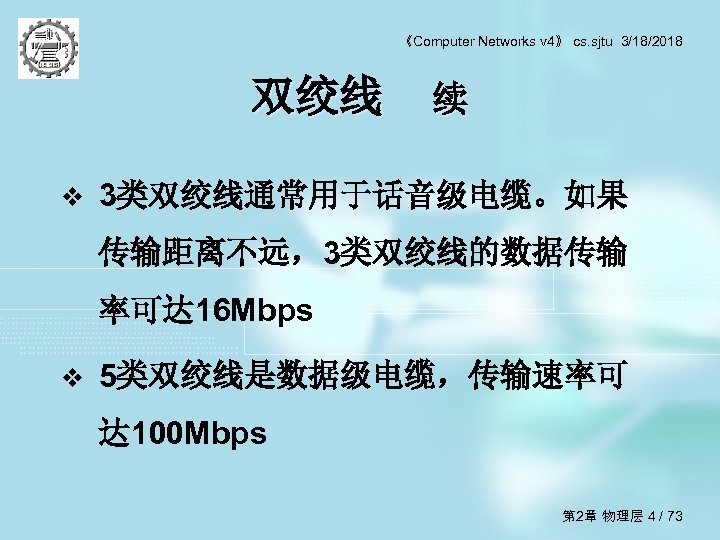 《Computer Networks v 4》 cs. sjtu 3/18/2018 双绞线 续 v 3类双绞线通常用于话音级电缆。如果 传输距离不远，3类双绞线的数据传输 率可达 16