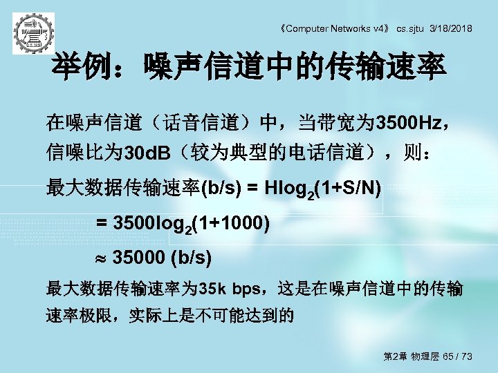 《Computer Networks v 4》 cs. sjtu 3/18/2018 举例：噪声信道中的传输速率 在噪声信道（话音信道）中，当带宽为 3500 Hz， 信噪比为 30 d.