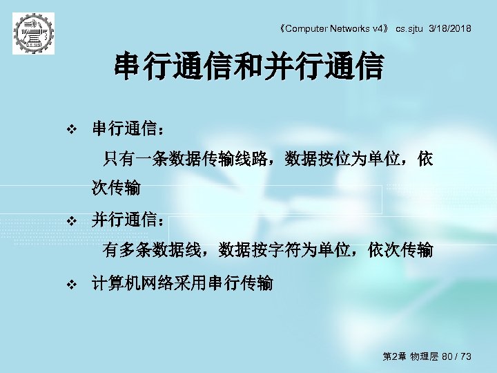 《Computer Networks v 4》 cs. sjtu 3/18/2018 串行通信和并行通信 v 串行通信： 只有一条数据传输线路，数据按位为单位，依 次传输 v 并行通信：