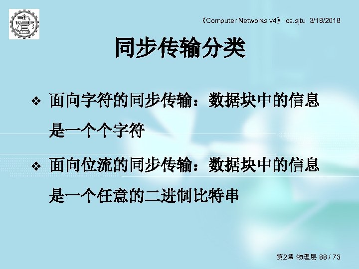 《Computer Networks v 4》 cs. sjtu 3/18/2018 同步传输分类 v 面向字符的同步传输：数据块中的信息 是一个个字符 v 面向位流的同步传输：数据块中的信息 是一个任意的二进制比特串