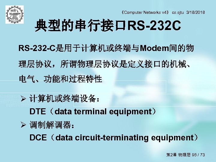 《Computer Networks v 4》 cs. sjtu 3/18/2018 典型的串行接口RS-232 C RS-232 -C是用于计算机或终端与Modem间的物 理层协议，所谓物理层协议是定义接口的机械、 电气、功能和过程特性 Ø