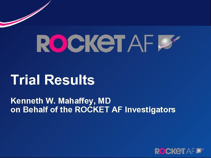 Trial Results Kenneth W. Mahaffey, MD on Behalf of the ROCKET AF Investigators 