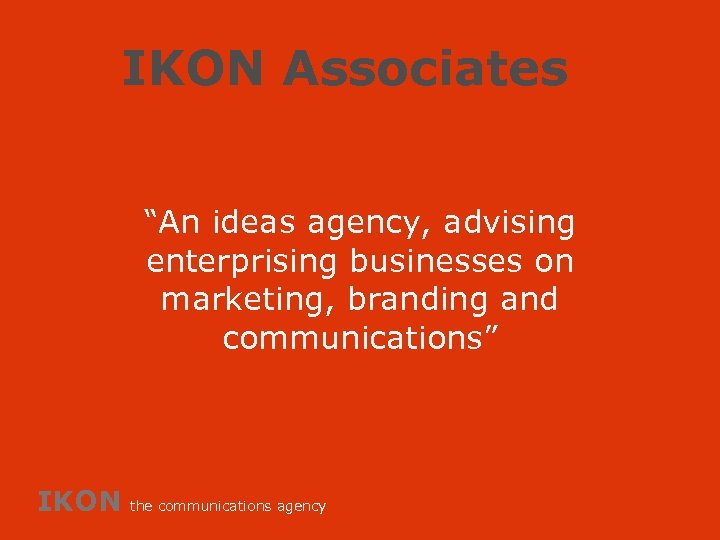 IKON Associates “An ideas agency, advising enterprising businesses on marketing, branding and communications” IKON