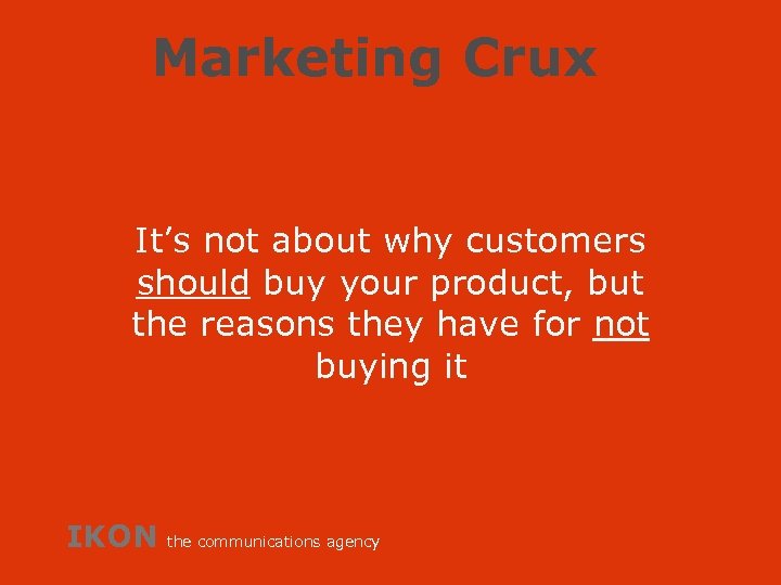 Marketing Crux It’s not about why customers should buy your product, but the reasons