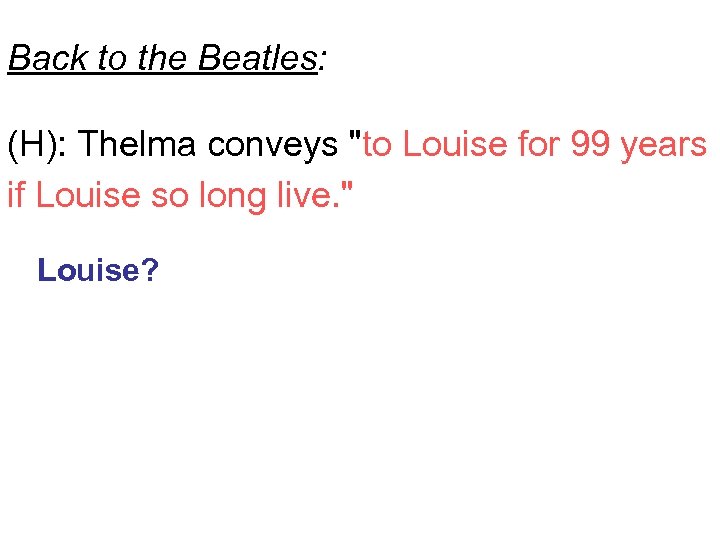 Back to the Beatles: (H): Thelma conveys "to Louise for 99 years if Louise