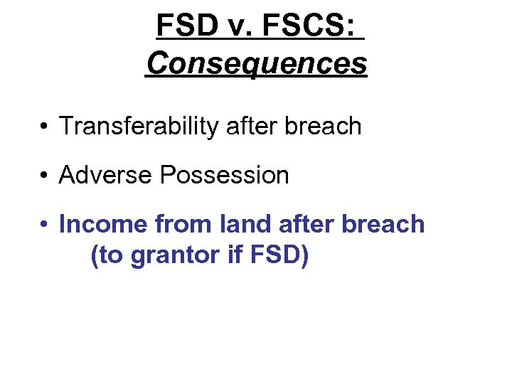 FSD v. FSCS: Consequences • Transferability after breach • Adverse Possession • Income from
